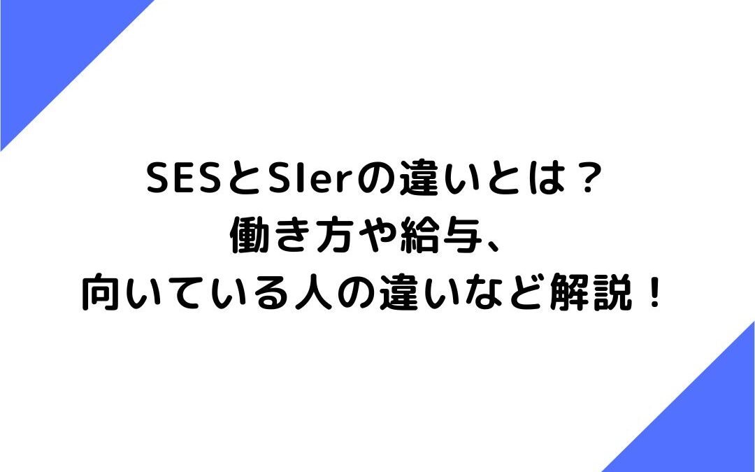 SESとSIerの違いとは？働き方や給与、向いている人の違いなど解説！